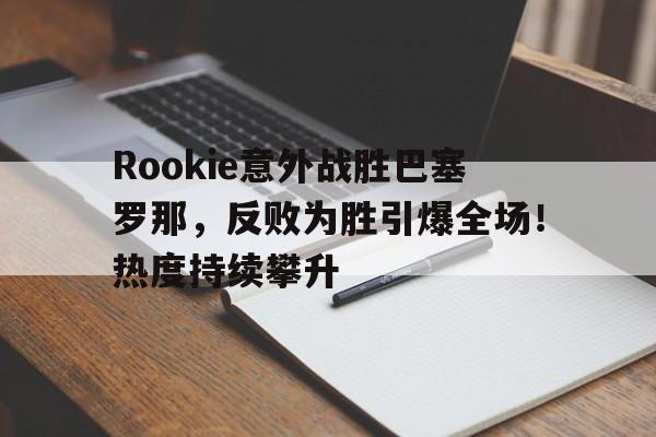九游app-Rookie意外战胜巴塞罗那，反败为胜引爆全场！热度持续攀升的简单介绍