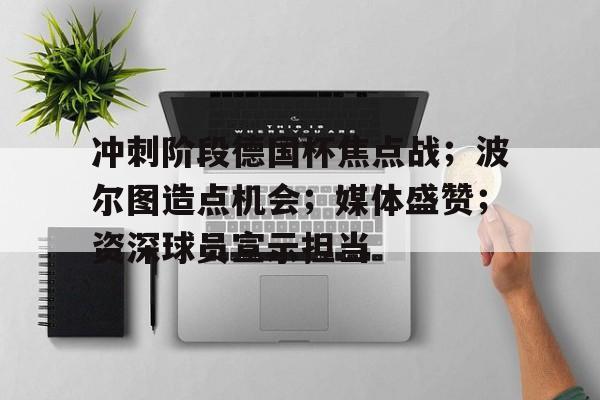 九游app-包含冲刺阶段德国杯焦点战；波尔图造点机会；媒体盛赞；资深球员宣示担当的词条
